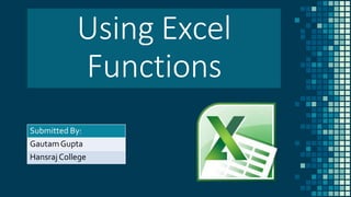Submitted By:
GautamGupta
HansrajCollege
Using Excel
Functions
 