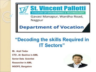 Mr. Arpit Yadav
CTO , AI- Beehive in AIML
Senior Data Scientist
Researcher in AIML
INSOFE, Bangalore
“Decoding the skills Required in
IT Sectors”
 