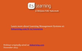 Learn more about Learning Management Systems at:
itslearning.com/k-12/resources
Webinar originally aired on itslearning.com
November 2015
 