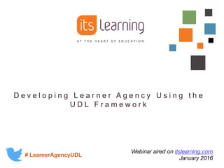 D e v e l o p i n g    L e a r n e r    A g e n c y    U s i n g    t h e   
U D L    F r a m e w o r k
#  LearnerAgencyUDL
Webinar aired on itslearning.com
January 2016
 