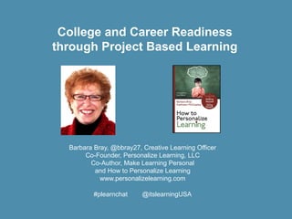Barbara%Bray,%@bbray27,%Creative%Learning%Officer
Co=Founder,%Personalize%Learning,%LLC
Co=Author,%Make%Learning%Personal
and%How%to%Personalize%Learning
www.personalizelearning.com
#plearnchat @itslearningUSA
College&and&Career&Readiness&
through&Project&Based&Learning
 