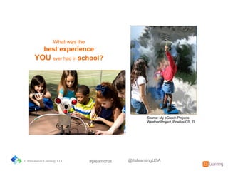 What%was%the%
best&experience&
YOU ever%had%in%school?&
Source:%My%eCoach Projects
Weather%Project,%Pinellas%CS,%FL
© Personalize Learning, LLC #plearnchat @itslearningUSA
 