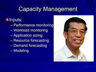 Capacity Management Inputs: Performance monitoring  Workload monitoring  Application sizing  Resource forecasting  Demand forecasting  Modeling 
