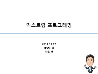 익스트림 프로그래밍
2014.11.12
ITSM 팀
정희찬
 