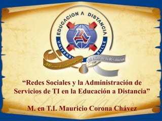 “Redes Sociales y la Administración de Servicios de TI en la Educación a Distancia” M. en T.I. Mauricio Corona Chávez  