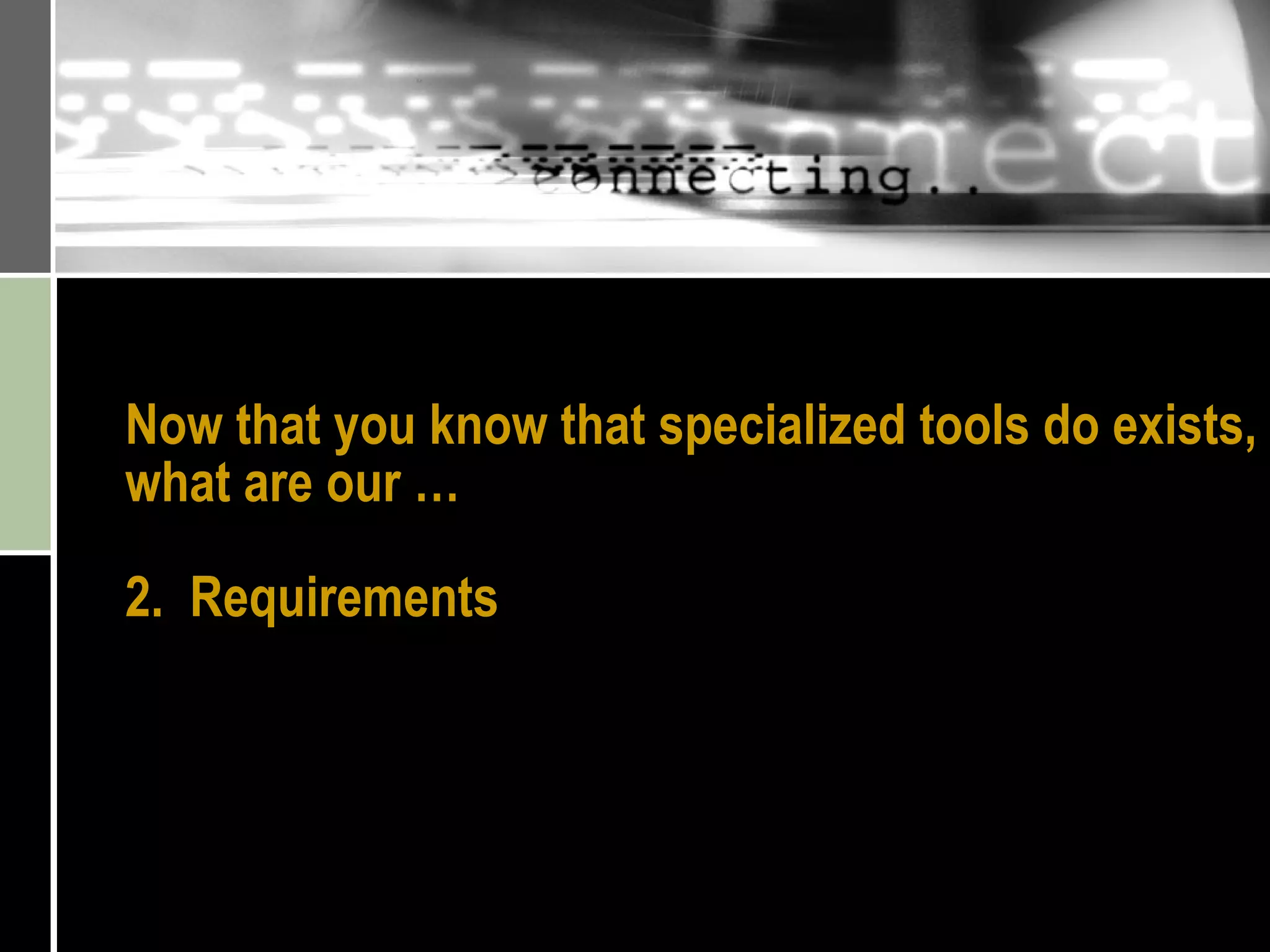 Now that you know that specialized tools do exists, what are our …  2.  Requirements 