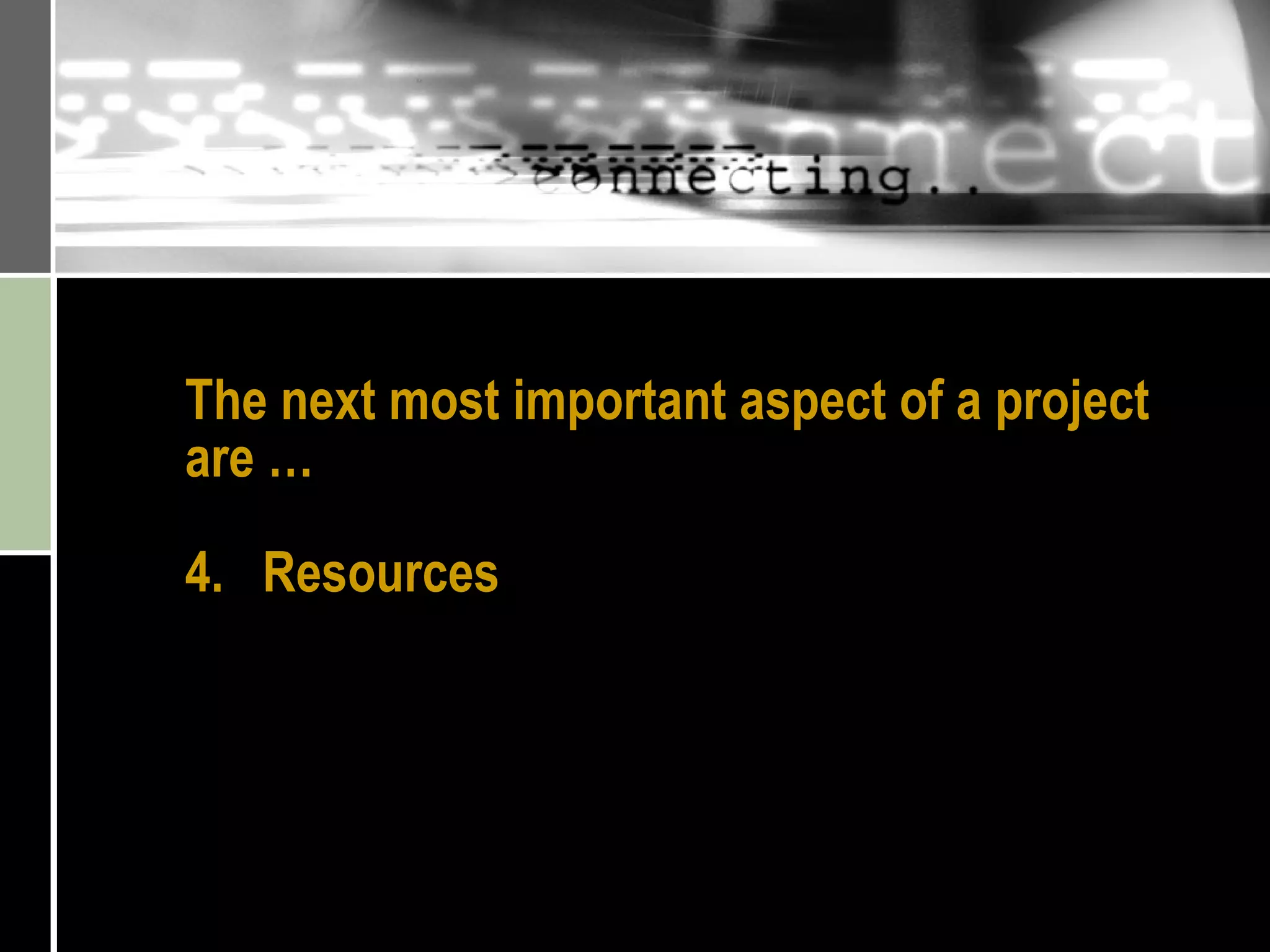 The next most important aspect of a project are …  4.  Resources 