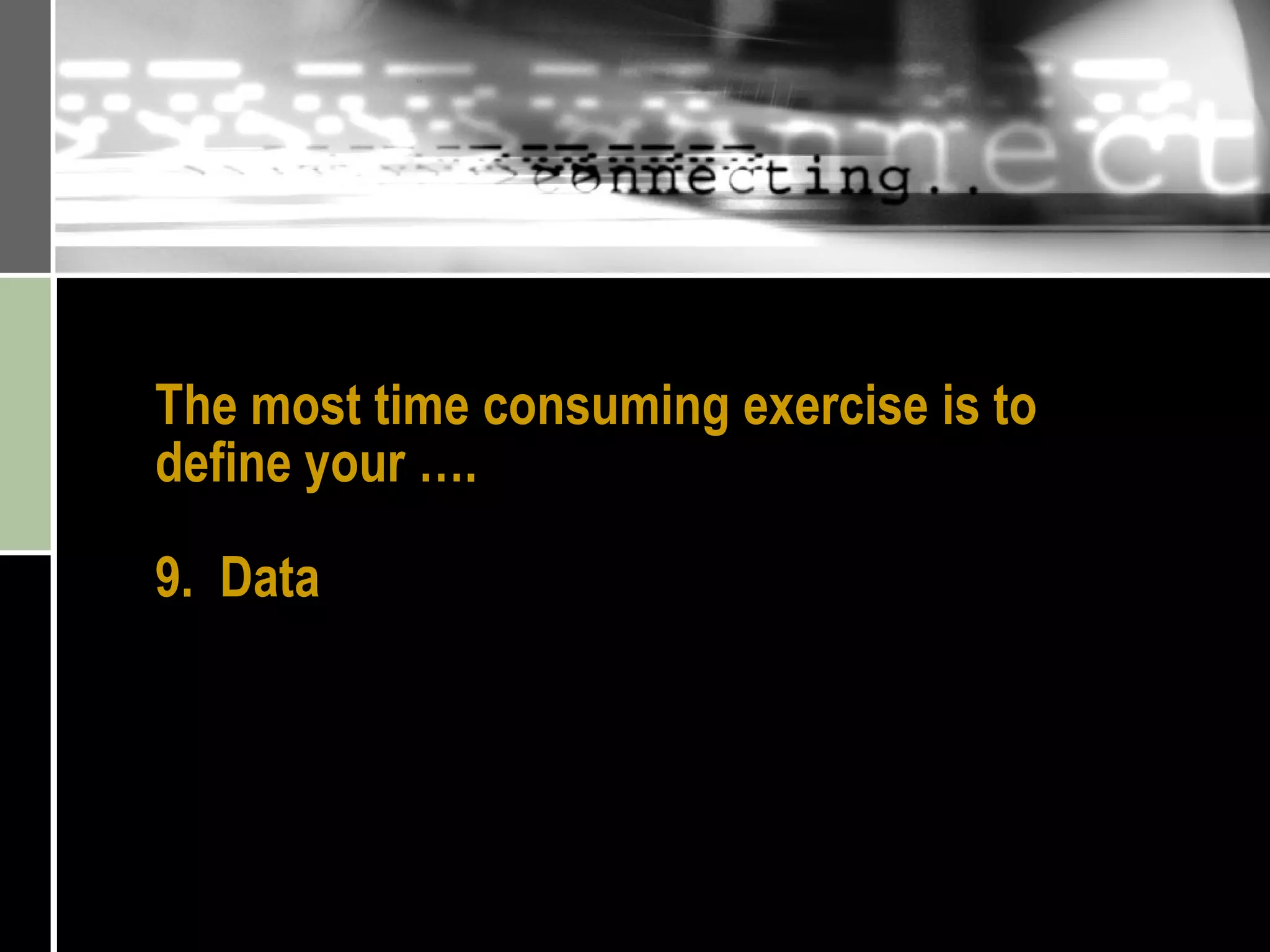 The most time consuming exercise is to define your …. 9.  Data 