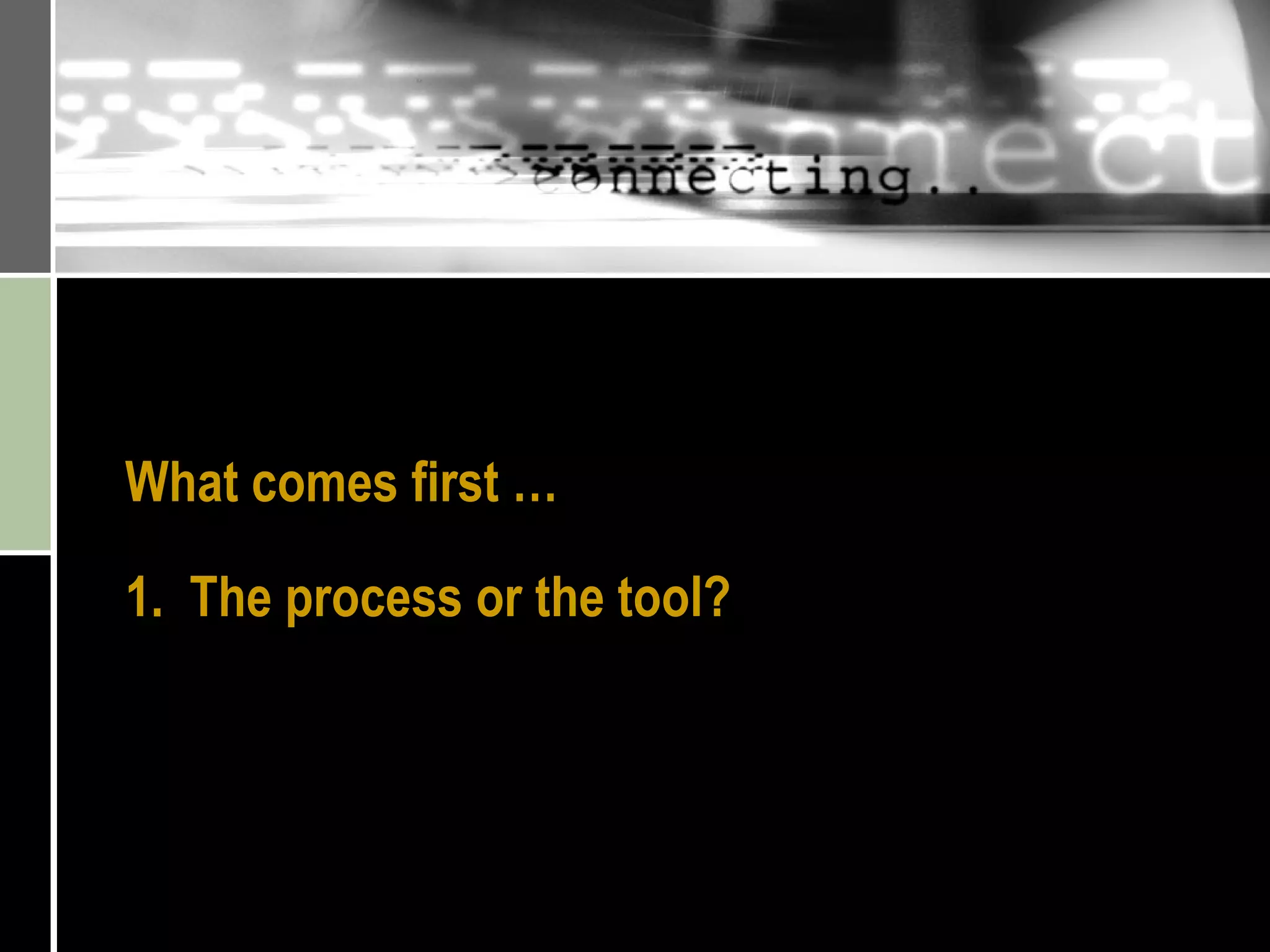 What comes first … 1.  The process or the tool? 