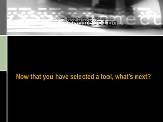 Now that you have selected a tool, what’s next? 