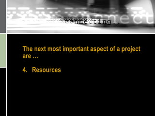 The next most important aspect of a project are …  4.  Resources 