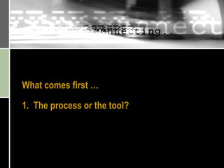 What comes first … 1.  The process or the tool? 