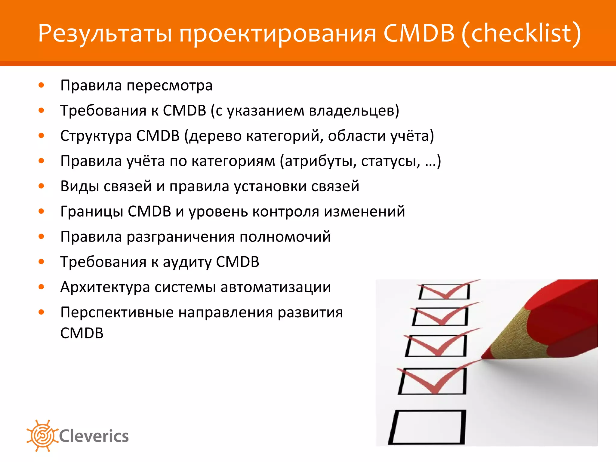 Результаты проектирования  CMDB  ( checklist) Правила пересмотра Требования к  CMDB ( с указанием владельцев) Структура  CMDB ( дерево категорий, области учёта) Правила учёта по категориям (атрибуты, статусы, …) Виды связей и правила установки связей Границы  CMDB  и уровень контроля изменений Правила разграничения полномочий Требования к аудиту  CMDB Архитектура системы автоматизации Перспективные направления развития CMDB 