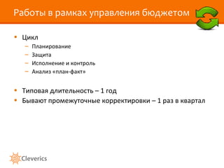 Работы в рамках управления бюджетом Цикл Планирование Защита Исполнение и контроль Анализ «план-факт» Типовая длительность – 1 год Бывают промежуточные корректировки – 1 раз в квартал 
