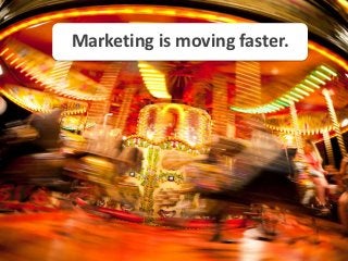Marketing is moving faster.
 