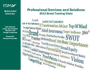 Abbreviated           Professional Services and Solutions
   Summary                     2012 Brand Tracking Study



   Julie Schwartz
Senior Vice President
    Research and
 Thought Leadership

   Dianne Kim
Research Associate
 