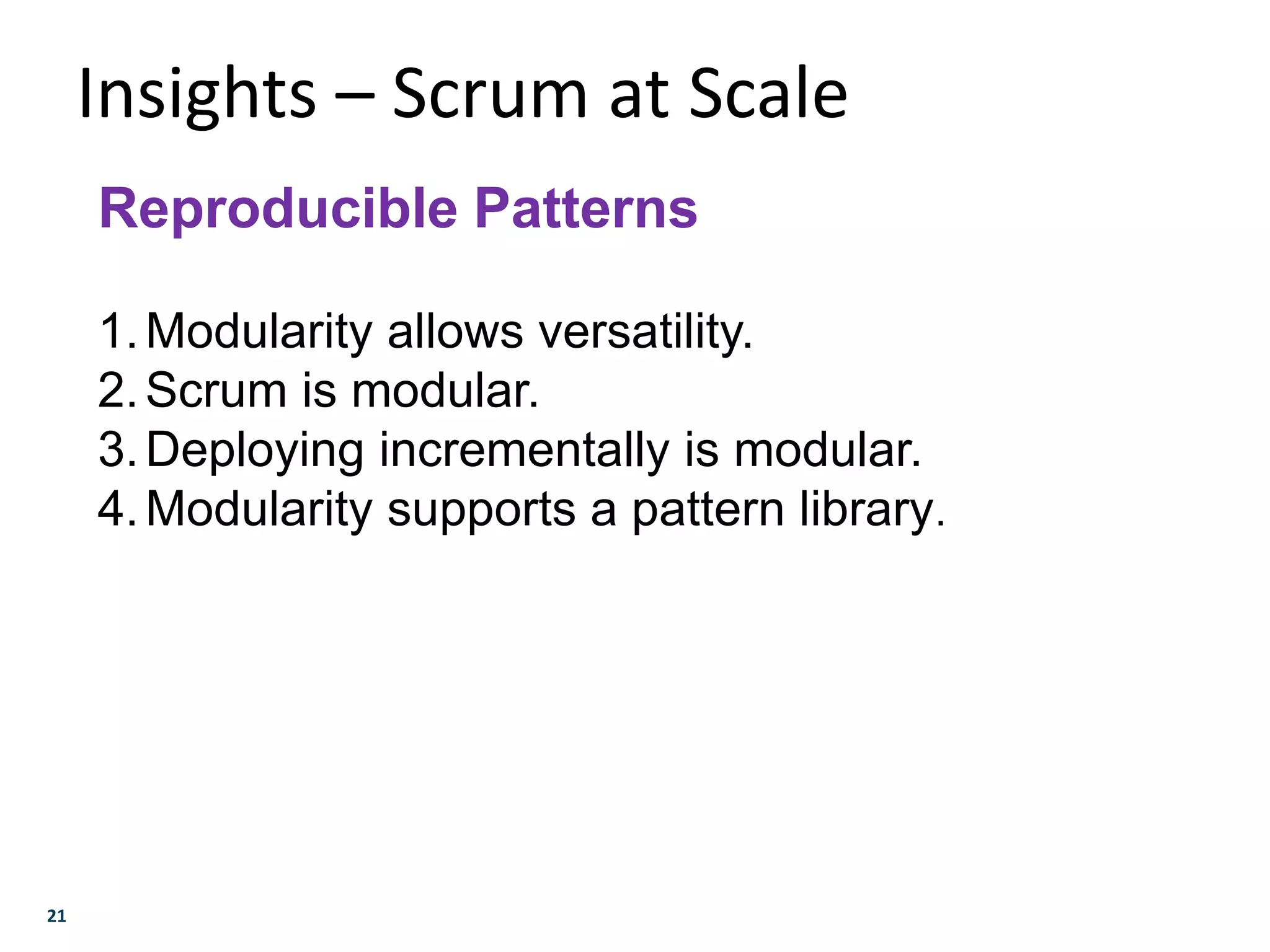 21
Insights – Scrum at Scale
Reproducible Patterns
1.Modularity allows versatility.
2.Scrum is modular.
3.Deploying incrementally is modular.
4.Modularity supports a pattern library.
 
