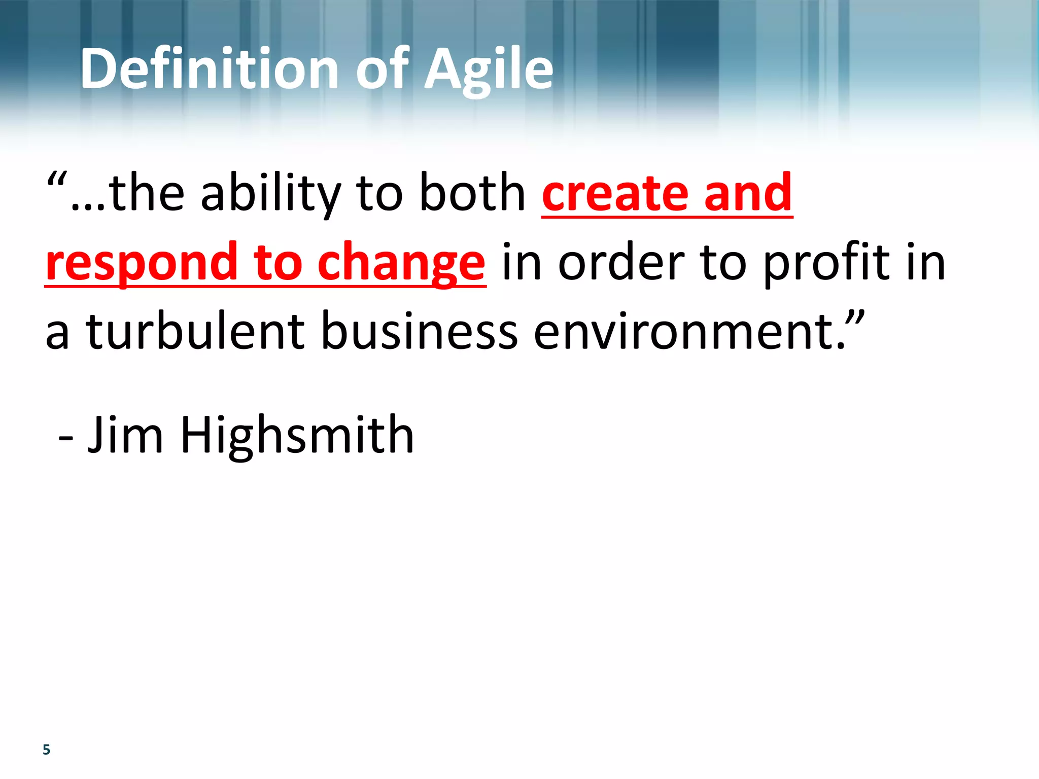 5
“…the ability to both create and
respond to change in order to profit in
a turbulent business environment.”
- Jim Highsmith
5
Definition of Agile
 