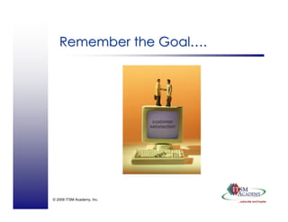 © 2008 ITSM Academy, Inc.
Remember the GoalRemember the Goal……..
 