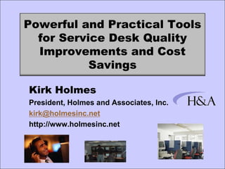 Powerful and Practical Tools
  for Service Desk Quality
  Improvements and Cost
           Savings

Kirk Holmes
President, Holmes and Associates, Inc.
kirk@holmesinc.net
http://www.holmesinc.net
 
