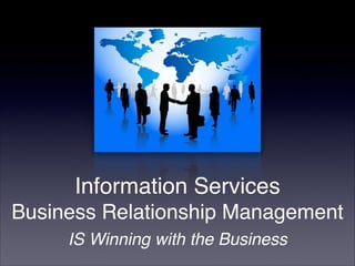 Information Services
Business Relationship Management
IS Winning with the Business
 