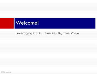 Welcome!
                 Leveraging CPDE: True Results, True Value




© ITSM Academy
 