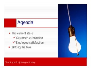 Agenda
                 A d

      The current state
         Customer satisfaction
        Employee satisfaction
      Linking the two



Thank you for joining us today.
© ITSM Academy
 