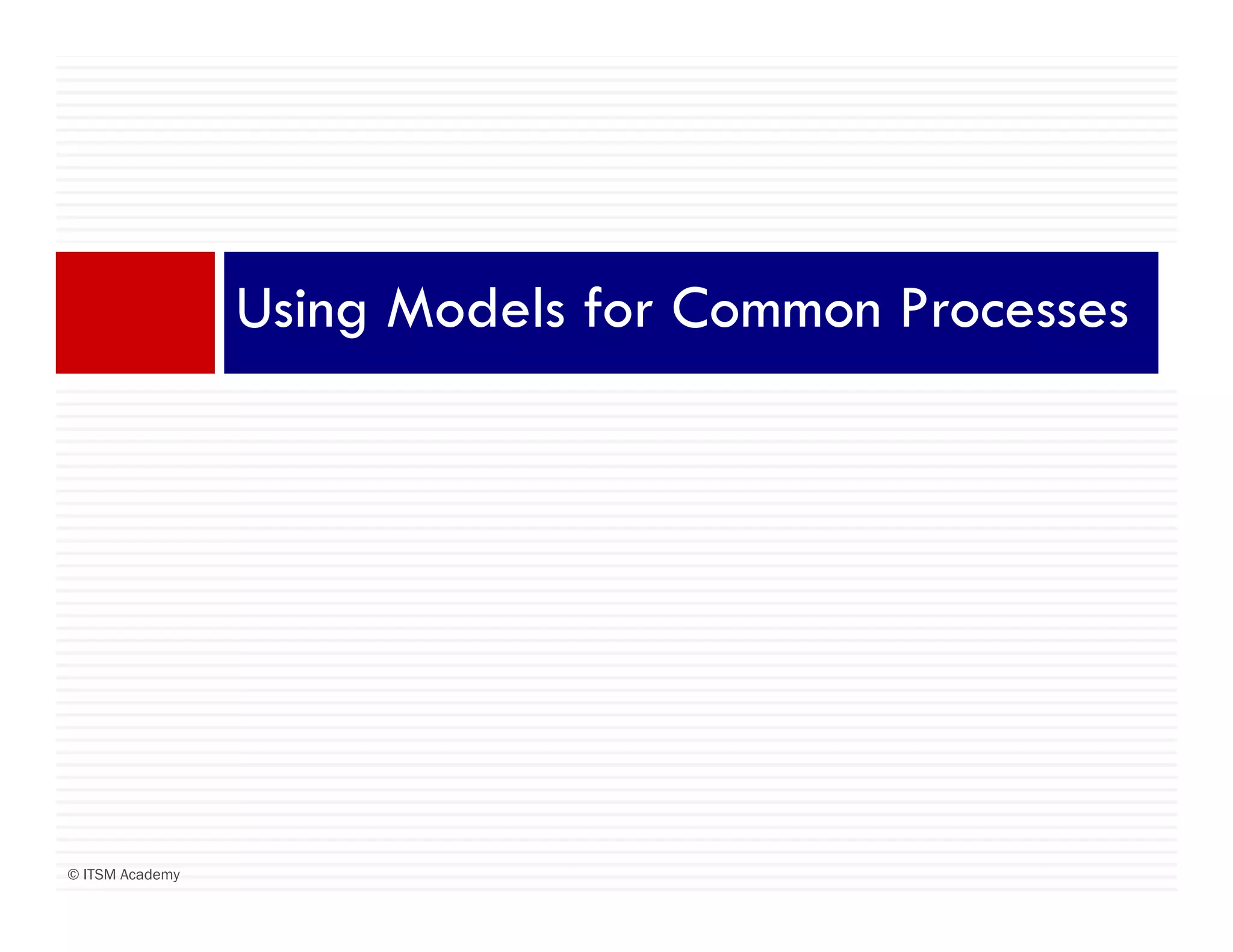 Using Models for Common Processes




© ITSM Academy
 
