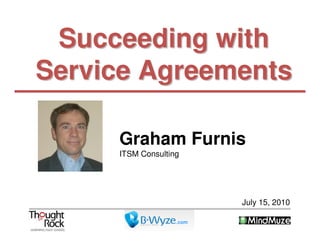 Succeeding with
Service Agreements

     Graham Furnis
     ITSM Consulting




                          July 15, 2010

                   .com
 