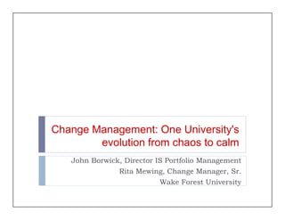 Change Management: One University's
        evolution from chaos to calm
   John Borwick, Director IS Portfolio Management
               Rita Mewing, Change Manager, Sr.
                          Wake Forest University
                            k
 