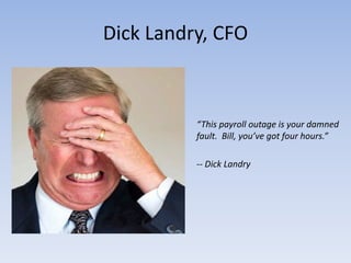Dick Landry, CFO



          “This payroll outage is your damned
          fault. Bill, you’ve got four hours.”

          -- Dick Landry
 