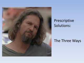 Prescriptive
Solutions:


The Three Ways
 