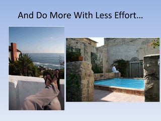 And Do More With Less Effort…
 
