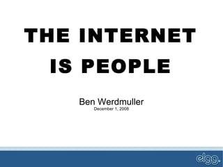THE INTERNET IS PEOPLE Ben Werdmuller December 1, 2008 