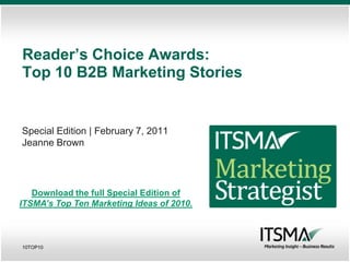 Reader’s Choice Awards:
Top 10 B2B Marketing Stories


Special Edition | February 7, 2011
Jeanne Brown




   Download the full Special Edition of
ITSMA’s Top Ten Marketing Ideas of 2010.



10TOP10
 