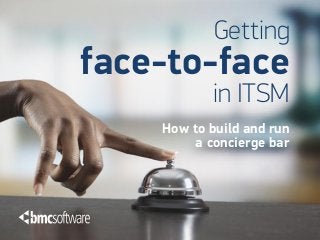Getting
face-to-face
            in ITSM
    How to build and run
         a concierge bar
 