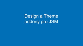 Design a Theme
addony pro JSM
https://marketplace.atlassian.com
 