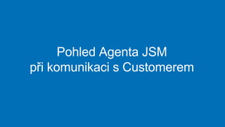 Pohled Agenta JSM
při komunikaci s Customerem
 