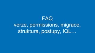 FAQ
verze, permissions, migrace,
struktura, postupy, IQL…
 