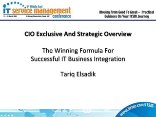 CIO Exclusive And Strategic Overview

      The Winning Formula For
  Successful IT Business Integration

            Tariq Elsadik
 