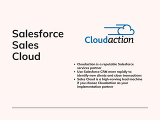 Cloudaction is a reputable Salesforce

services partner
Use Salesforce CRM more rapidly to

identify new clients and close...