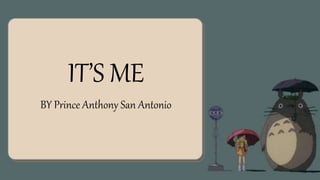 IT’S ME
BY Prince Anthony San Antonio
 