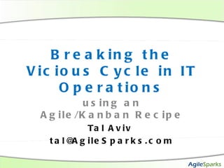 Breaking the Vicious Cycle in IT Operations using an Agile/Kanban Recipe Tal Aviv  [email_address] 