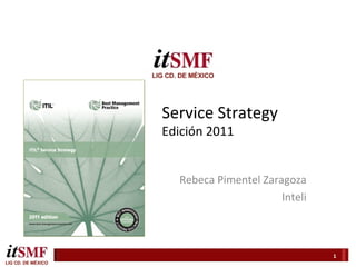Service	
  Strategy	
  
Edición	
  2011	
  

                                   	
  
    Rebeca	
  Pimentel	
  Zaragoza	
  
                              Inteli	
  	
  



                                               1	
  
 