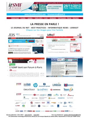 www.forumitsmf2013.com - forumservice@itsmf.fr
THEMATIQUE | FILIERES | AGENDA | TEMPS FORTS | FLYER | SPONSORS | PARTENAIRES - PRESSE | TROPHEES

LA PRESSE EN PARLE !
LE JOURNAL DU NET - BEST PRACTICES - INFORMATIQUE NEWS - LEMAGIT
Cliquez sur les images pour lire l’article

Date de publication : 20-11-2013 - www.itsmf.fr - www.itil.fr
Pour vous désabonner : gestion.administrative@itsmf.fr
ITIL®(Information Technology Infrastructure Library) est une marque déposée du Cabinet Office. Représentée en France par l’itSMF France

 