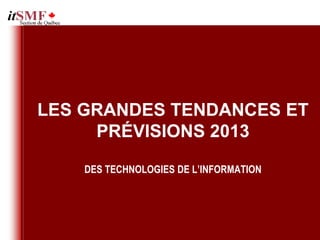 LES GRANDES TENDANCES ET
     PRÉVISIONS 2013

    DES TECHNOLOGIES DE L’INFORMATION
 
