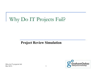 Why Do IT Projects Fail?



                     Project Review Simulation




Why do IT projects fail
Mar 2013                            1
 
