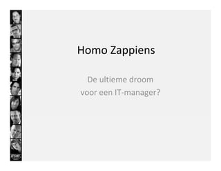 Homo Zappiens

  De ultieme droom
voor een IT-manager?
 
