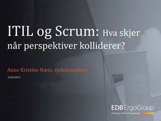 ITIL og Scrum: Hvaskjernårperspektiverkolliderer? Anne Kristine Næss, sjefskonsulent 23.03.2011 