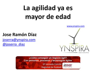 Jose Ramón Díaz
joserra@ynspira.com
@joserra_diaz
La agilidad ya es
mayor de edad
www.ynspira.com
 